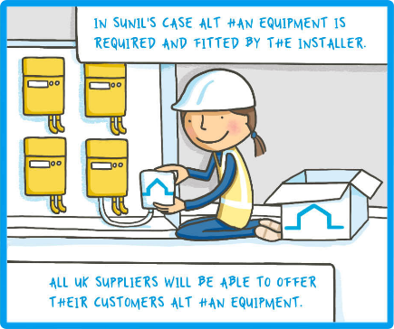 In Sunil's case Alt HAN Equipment is required and fitted by the installer. All UK Suppliers will be able to offer their customers Alt HAN equipment